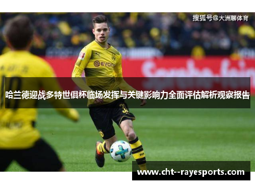哈兰德迎战多特世俱杯临场发挥与关键影响力全面评估解析观察报告