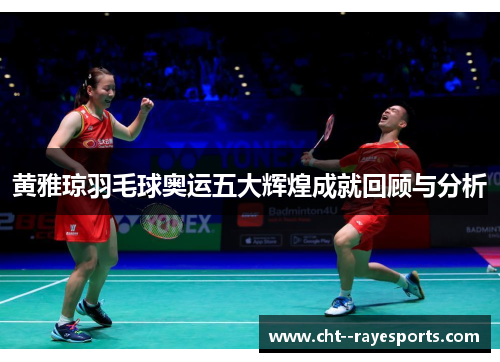 黄雅琼羽毛球奥运五大辉煌成就回顾与分析