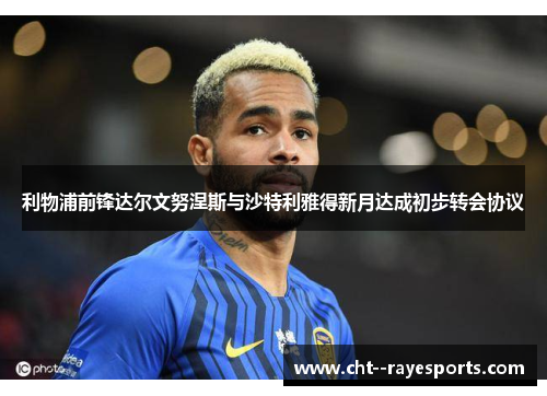 利物浦前锋达尔文努涅斯与沙特利雅得新月达成初步转会协议