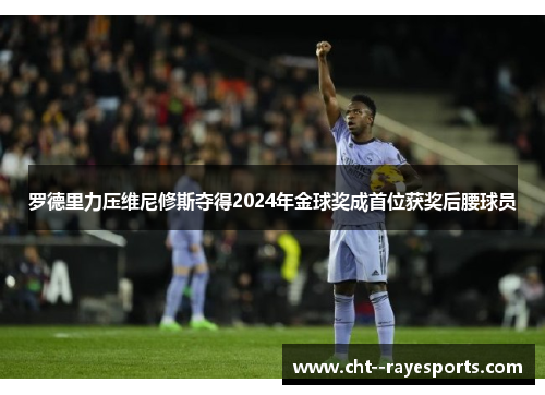 罗德里力压维尼修斯夺得2024年金球奖成首位获奖后腰球员