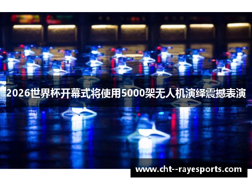 2026世界杯开幕式将使用5000架无人机演绎震撼表演
