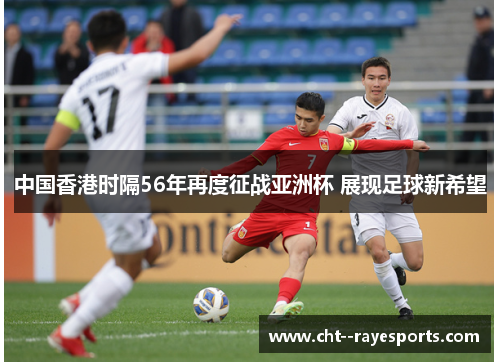 中国香港时隔56年再度征战亚洲杯 展现足球新希望