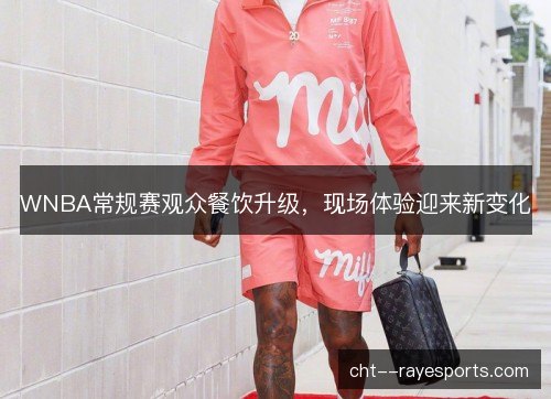 WNBA常规赛观众餐饮升级，现场体验迎来新变化