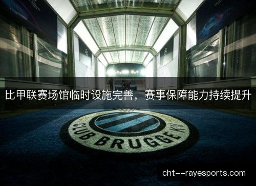 比甲联赛场馆临时设施完善，赛事保障能力持续提升